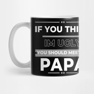 If You Think I'm Ugly You Should Meet My Papa Mug